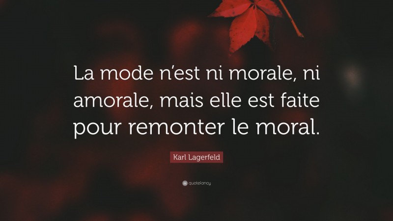 Karl Lagerfeld Quote: “La mode n’est ni morale, ni amorale, mais elle est faite pour remonter le moral.”