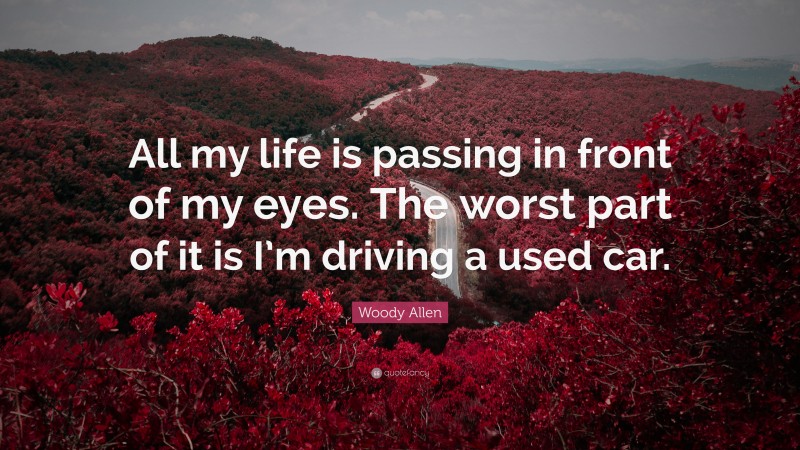 Woody Allen Quote: “All my life is passing in front of my eyes. The worst part of it is I’m driving a used car.”