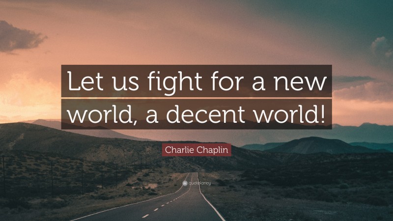 Charlie Chaplin Quote: “Let us fight for a new world, a decent world!”