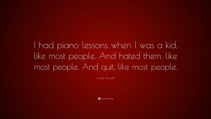Carter Burwell Quote: “I had piano lessons when I was a kid, like most people. And hated them, like most people. And quit, like most people.”