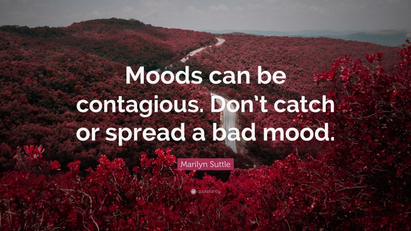 Marilyn Suttle Quote: “Moods can be contagious. Don’t catch or spread a bad mood.”