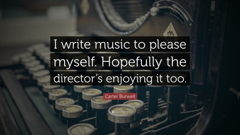 Carter Burwell Quote: “I write music to please myself. Hopefully the director’s enjoying it too.”