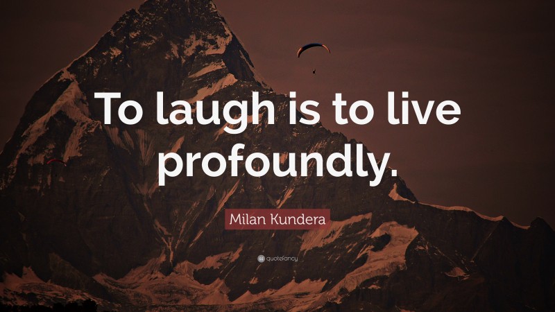 Milan Kundera Quote: “To laugh is to live profoundly.”