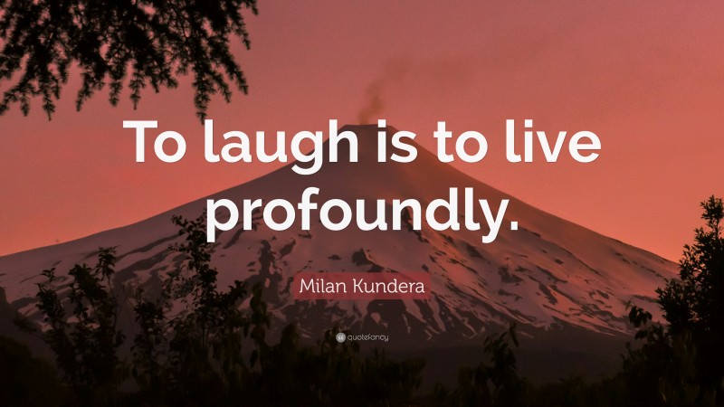 Milan Kundera Quote: “To laugh is to live profoundly.”