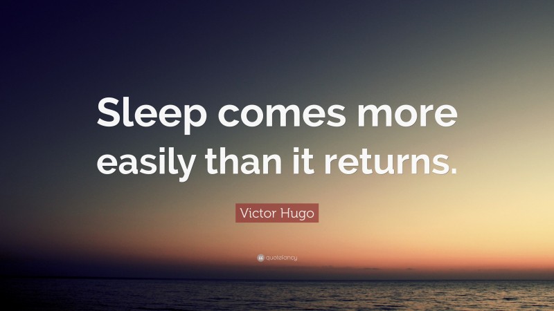 Victor Hugo Quote: “Sleep comes more easily than it returns.”