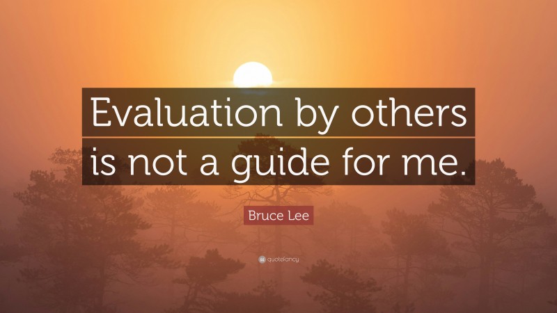 Bruce Lee Quote: “Evaluation by others is not a guide for me.”