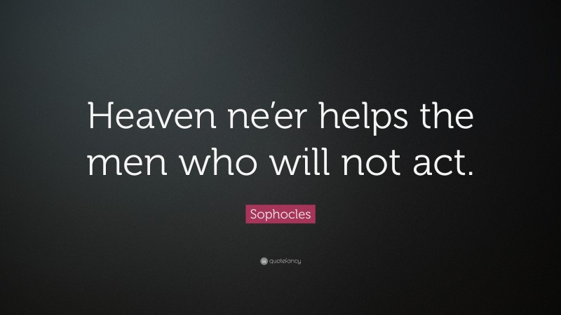 Sophocles Quote: “Heaven ne’er helps the men who will not act.”