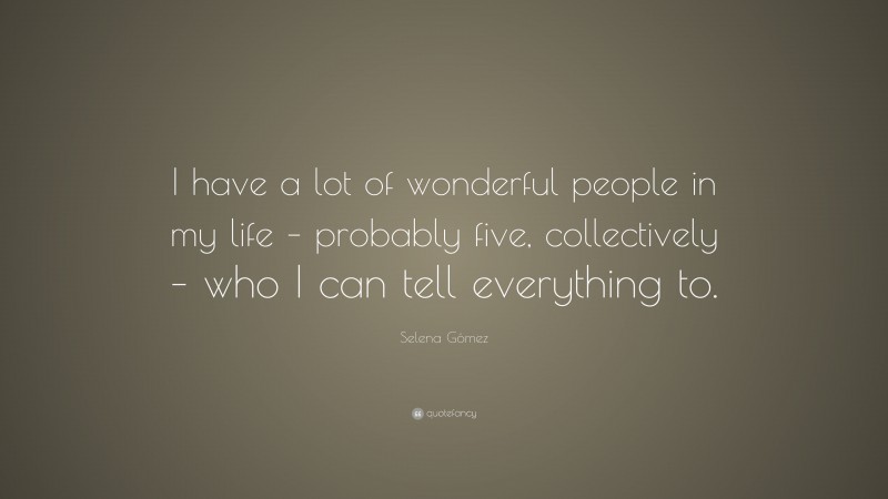 Selena Gómez Quote: “I have a lot of wonderful people in my life – probably five, collectively – who I can tell everything to.”