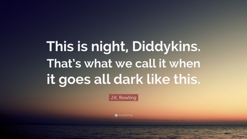J.K. Rowling Quote: “This is night, Diddykins. That’s what we call it when it goes all dark like this.”