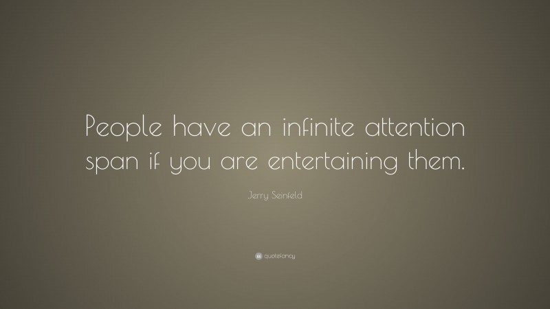 Jerry Seinfeld Quote: “People have an infinite attention span if you are entertaining them.”