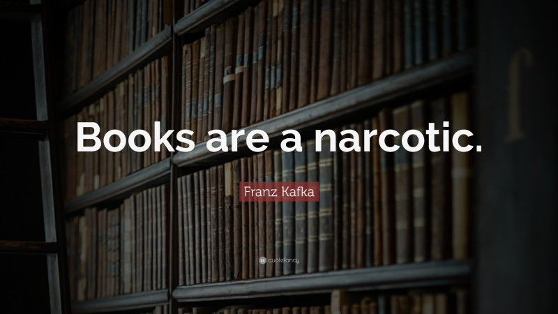 Franz Kafka Quote: “Books are a narcotic.”