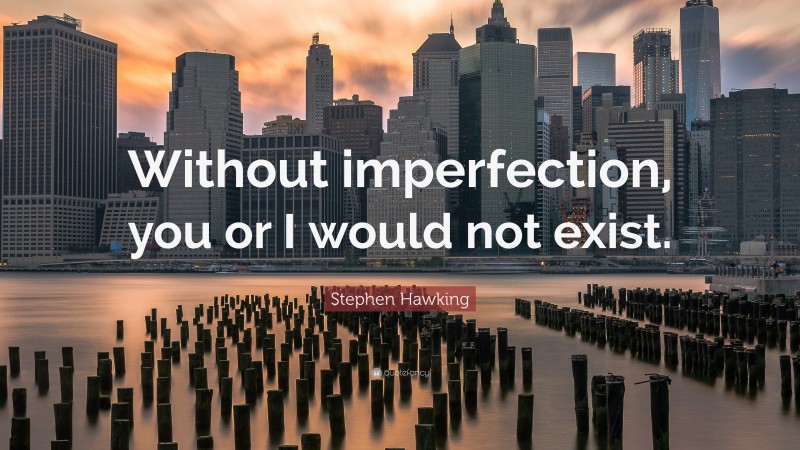 Stephen Hawking Quote: “Without imperfection, you or I would not exist.”
