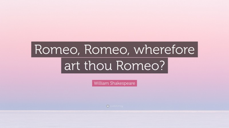 William Shakespeare Quote: “Romeo, Romeo, wherefore art thou Romeo?”