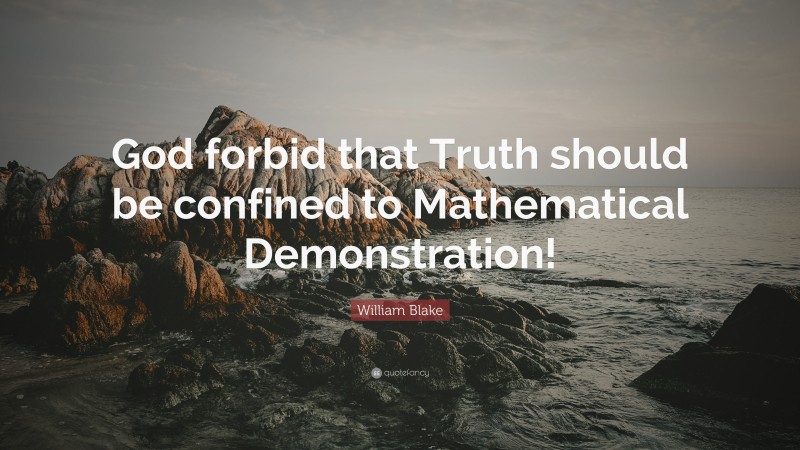 William Blake Quote: “God forbid that Truth should be confined to Mathematical Demonstration!”