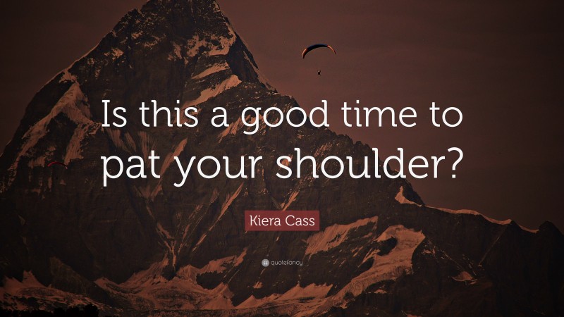 Kiera Cass Quote: “Is this a good time to pat your shoulder?”