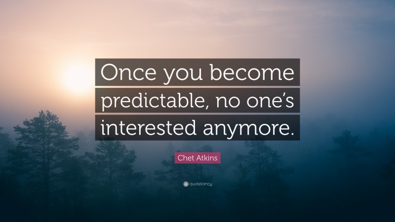 Chet Atkins Quote: “Once you become predictable, no one’s interested anymore.”