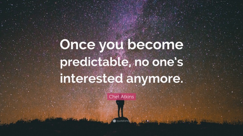 Chet Atkins Quote: “Once you become predictable, no one’s interested anymore.”