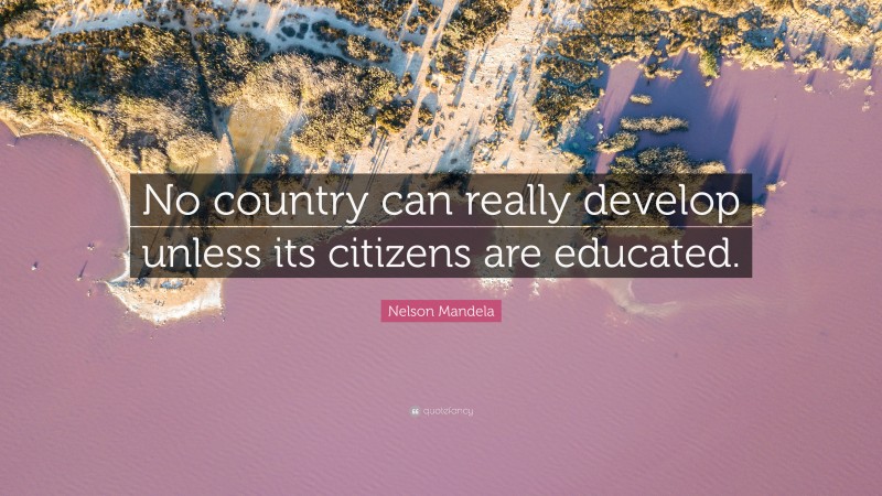 Nelson Mandela Quote: “No country can really develop unless its citizens are educated.”