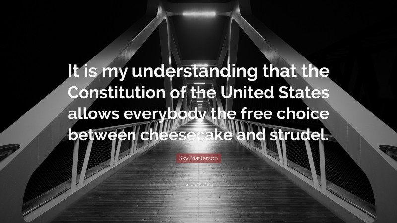 Sky Masterson Quote: “It is my understanding that the Constitution of the United States allows everybody the free choice between cheesecake and strudel.”