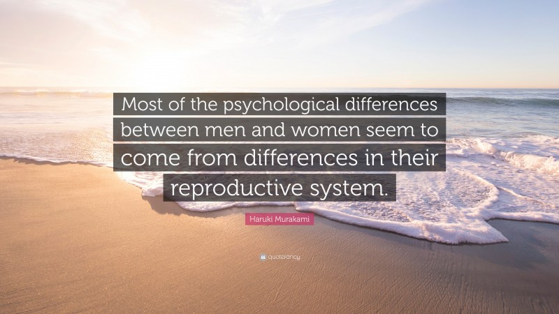 Haruki Murakami Quote: “Most of the psychological differences between men and women seem to come from differences in their reproductive system.”