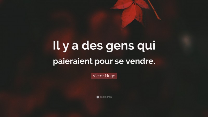 Victor Hugo Quote: “Il y a des gens qui paieraient pour se vendre.”