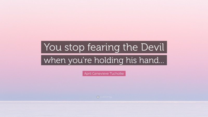 April Genevieve Tucholke Quote: “You stop fearing the Devil when you’re holding his hand...”