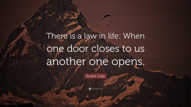 André Gide Quote: “There is a law in life: When one door closes to us another one opens.”