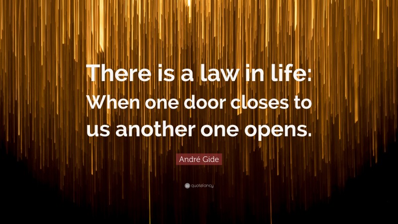 André Gide Quote: “There is a law in life: When one door closes to us another one opens.”