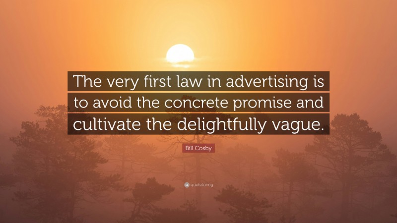 Bill Cosby Quote: “The very first law in advertising is to avoid the concrete promise and cultivate the delightfully vague.”