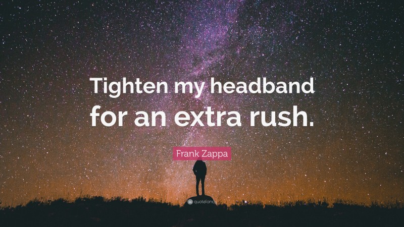 Frank Zappa Quote: “Tighten my headband for an extra rush.”