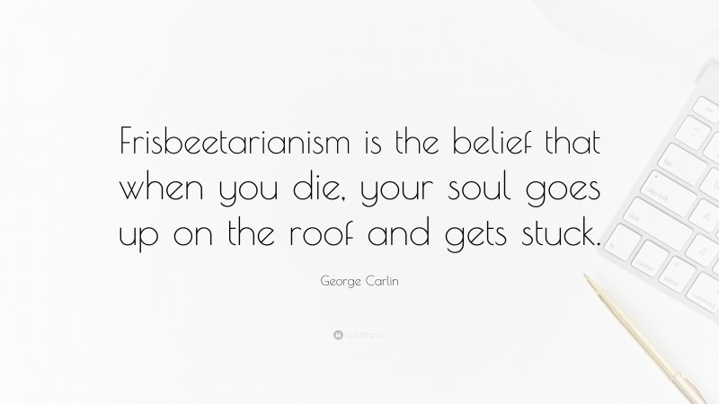 George Carlin Quote: “Frisbeetarianism is the belief that when you die, your soul goes up on the roof and gets stuck.”