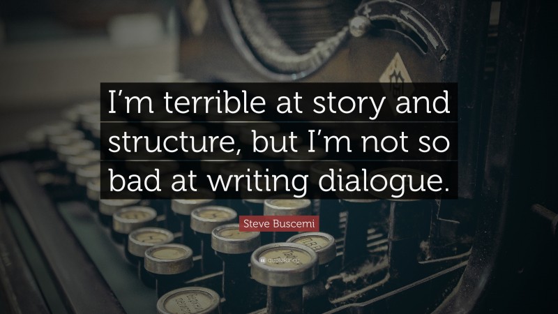 Steve Buscemi Quote: “I’m terrible at story and structure, but I’m not so bad at writing dialogue.”
