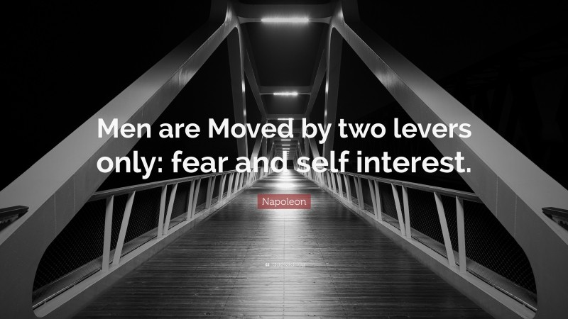 Napoleon Quote: “Men are Moved by two levers only: fear and self interest.”