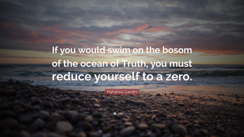 Mahatma Gandhi Quote: “If you would swim on the bosom of the ocean of Truth, you must reduce yourself to a zero.”