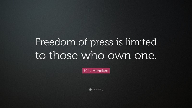 H. L. Mencken Quote: “Freedom of press is limited to those who own one.”