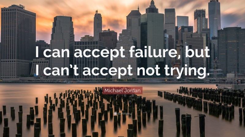 Michael Jordan Quote: “I can accept failure, but I can’t accept not trying.”