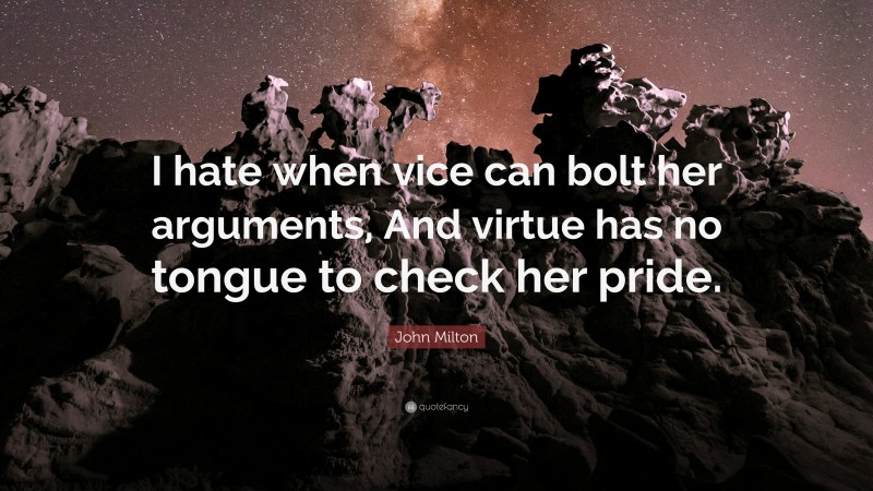 John Milton Quote: “I hate when vice can bolt her arguments, And virtue has no tongue to check her pride.”