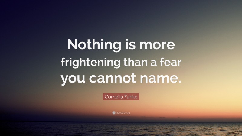 Cornelia Funke Quote: “Nothing is more frightening than a fear you cannot name.”