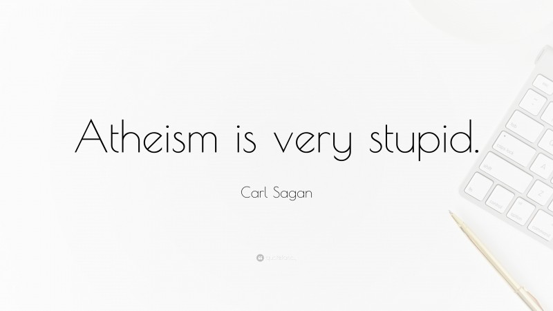 Carl Sagan Quote: “Atheism is very stupid.”