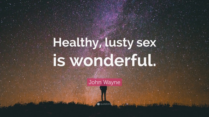 John Wayne Quote: “Healthy, lusty sex is wonderful.”