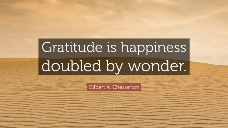 Gilbert K. Chesterton Quote: “Gratitude is happiness doubled by wonder.”