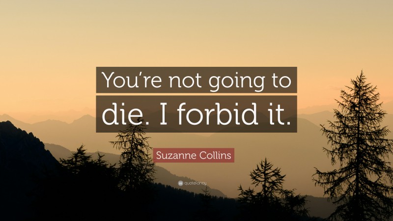 Suzanne Collins Quote: “You’re not going to die. I forbid it.”