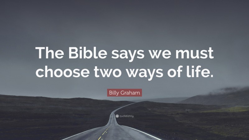 Billy Graham Quote: “The Bible says we must choose two ways of life.”