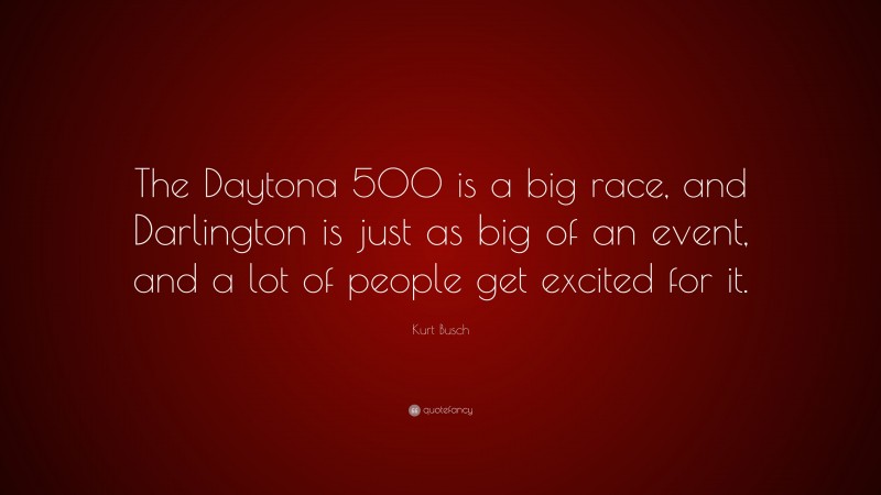 Kurt Busch Quote: “The Daytona 500 is a big race, and Darlington is just as big of an event, and a lot of people get excited for it.”