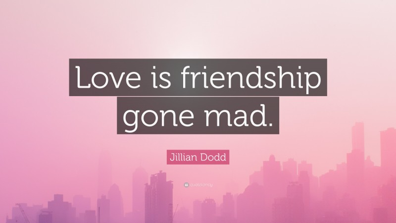 Jillian Dodd Quote: “Love is friendship gone mad.”