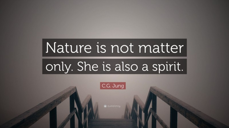 C.G. Jung Quote: “Nature is not matter only. She is also a spirit.”