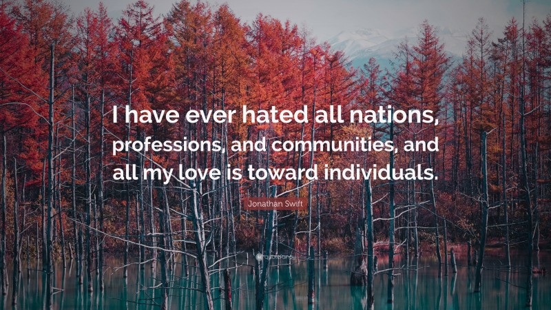 Jonathan Swift Quote: “I have ever hated all nations, professions, and communities, and all my love is toward individuals.”
