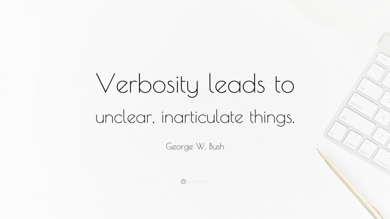 George W. Bush Quote: “Verbosity leads to unclear, inarticulate things.”