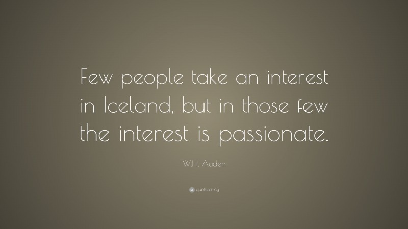 W.H. Auden Quote: “Few people take an interest in Iceland, but in those few the interest is passionate.”