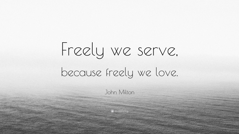 John Milton Quote: “Freely we serve, because freely we love.”